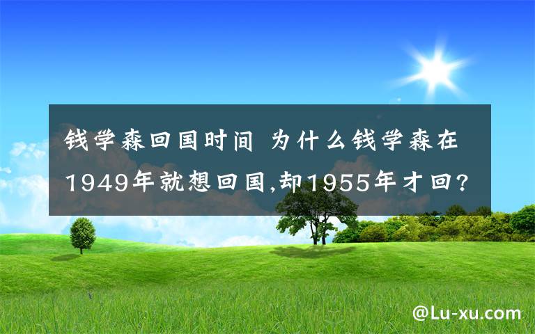 钱学森回国时间 为什么钱学森在1949年就想回国,却1955年才回?