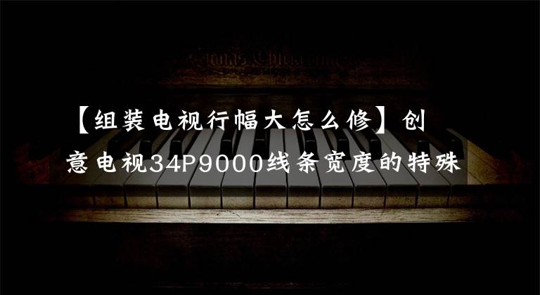 【组装电视行幅大怎么修】创意电视34P9000线条宽度的特殊情况文章配图