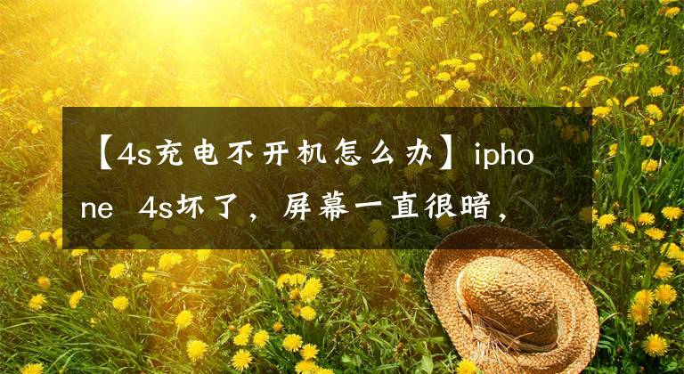 【4s充电不开机怎么办】iphone  4s坏了，屏幕一直很暗，现在正在充电，手机刚充电的时候一直在响。