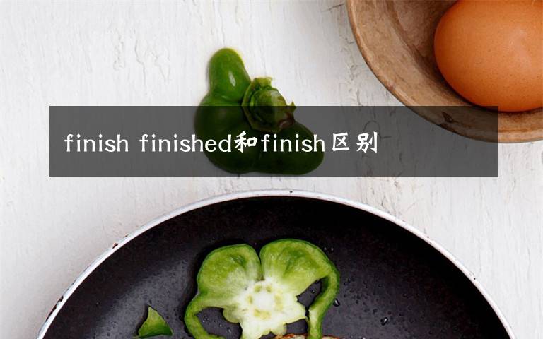 finish finished和finish区别