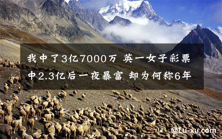 我中了3亿7000万 英一女子彩票中2.3亿后一夜暴富 却为何称6年来如活在地狱？