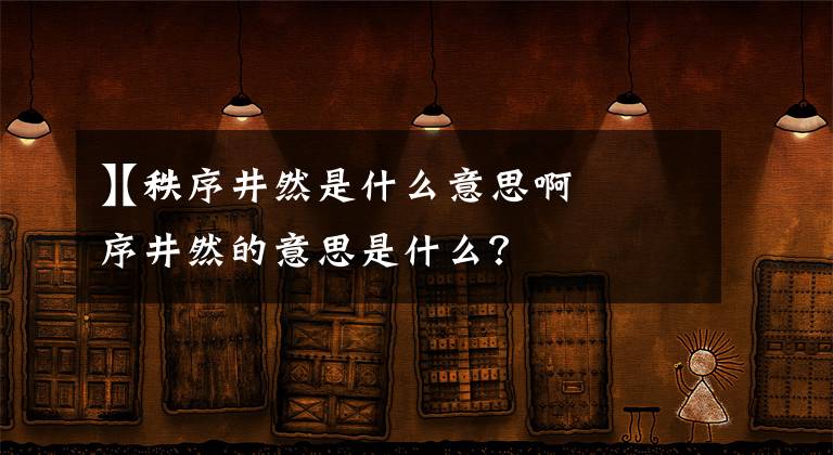 【秩序井然是什么意思啊
】秩序井然的意思是什么？文章配图