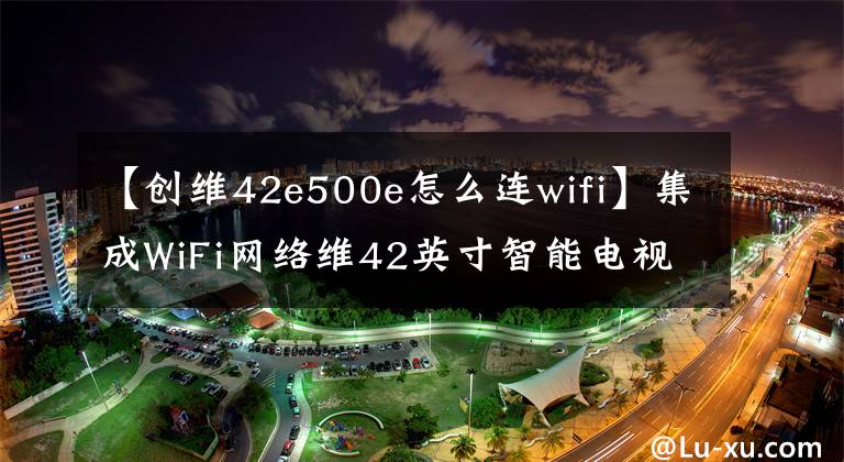 【创维42e500e怎么连wifi】集成WiFi网络维42英寸智能电视2249韩元