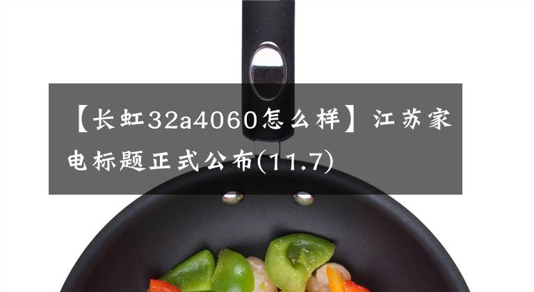 【长虹32a4060怎么样】江苏家电标题正式公布(11.7)