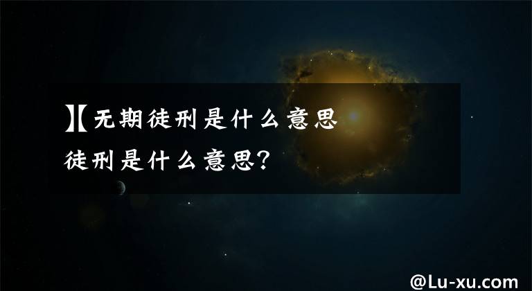 【无期徒刑是什么意思
】无期徒刑是什么意思？文章配图