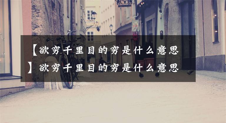 【欲穷千里目的穷是什么意思
】欲穷千里目的穷是什么意思文章配图