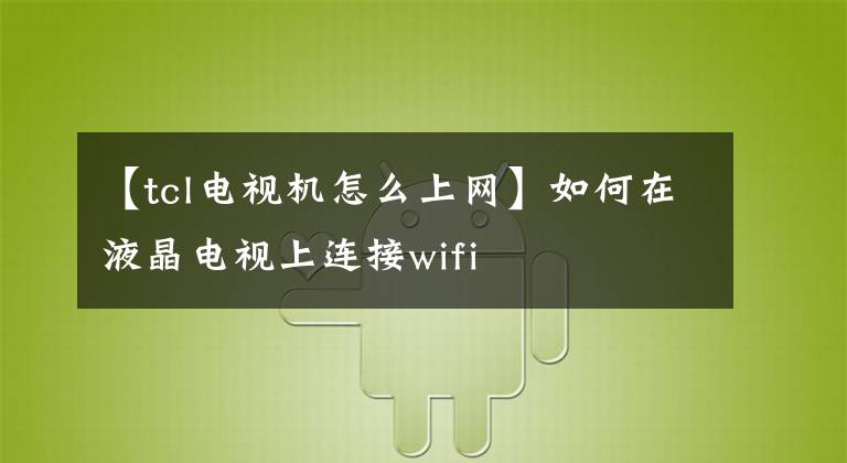 【tcl电视机怎么上网】如何在液晶电视上连接wifi