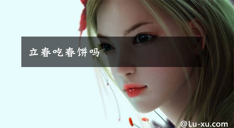 立春吃春饼吗文章配图