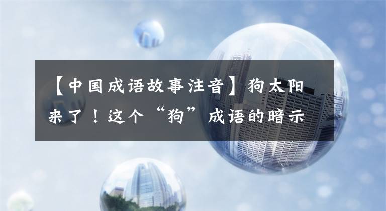 【中国成语故事注音】狗太阳来了！这个“狗”成语的暗示应该告诉孩子们！