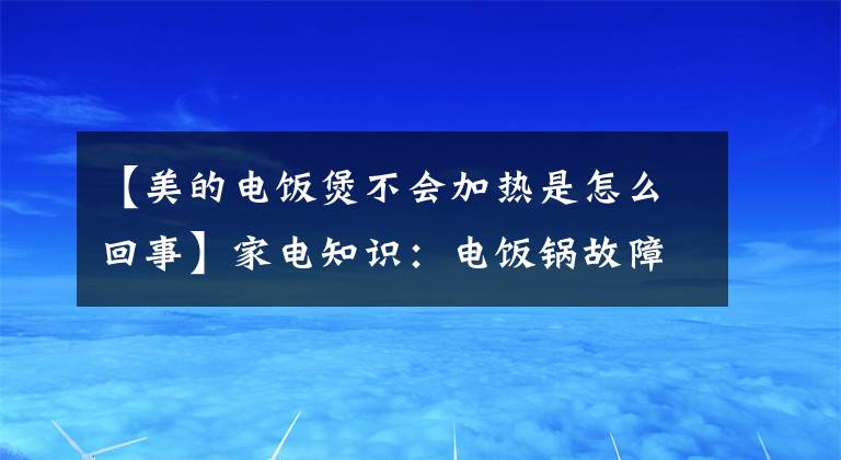 【美的电饭煲不会加热是怎么回事】家电知识：电饭锅故障原因文章配图