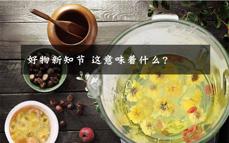 好物新知节 这意味着什么?文章配图