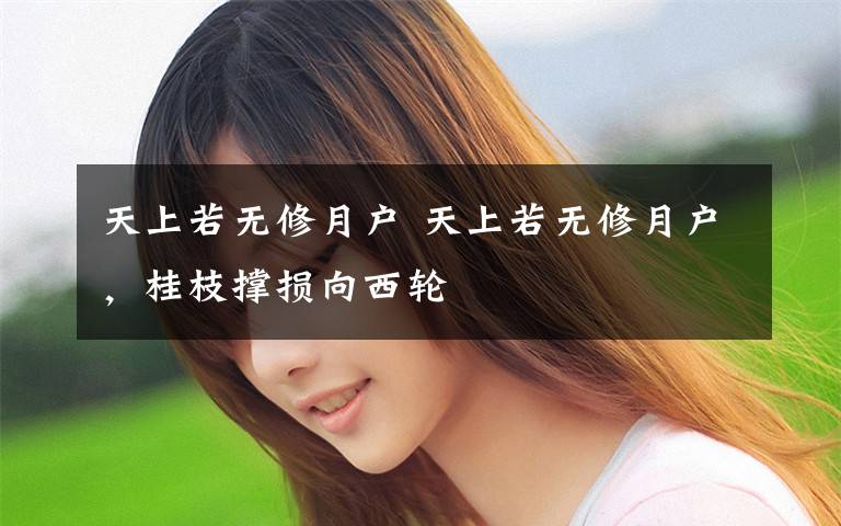 天上若无修月户 天上若无修月户，桂枝撑损向西轮文章配图
