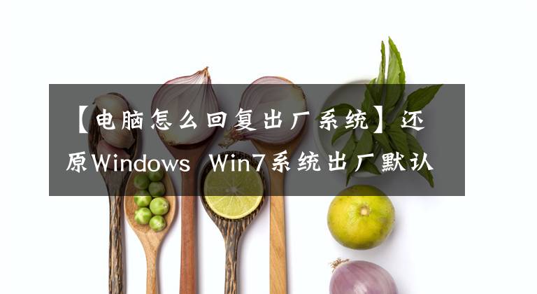 【电脑怎么回复出厂系统】还原Windows  Win7系统出厂默认设置详细教程文章配图
