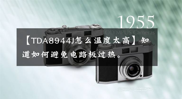 【TDA8944J怎么温度太高】知道如何避免电路板过热。文章配图