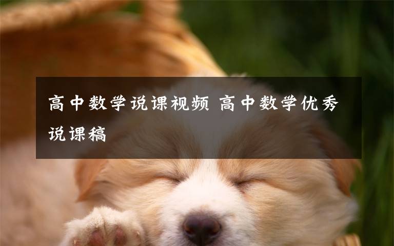 高中数学说课视频 高中数学优秀说课稿文章配图 高中数学说课视频 高中数学优秀说课稿文章配图