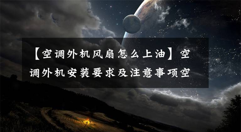【空调外机风扇怎么上油】空调外机安装要求及注意事项空调外机维修技术文章配图