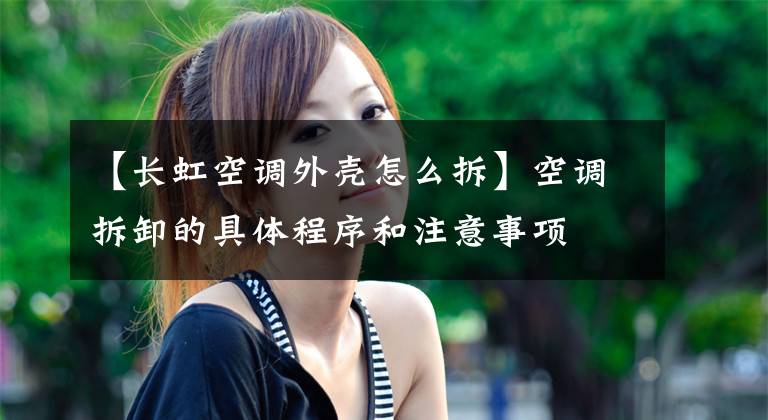 【长虹空调外壳怎么拆】空调拆卸的具体程序和注意事项文章配图