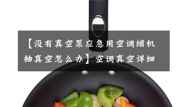 【没有真空泵应急用空调缩机抽真空怎么办】空调真空详细说明，空调排气真空教程文章配图