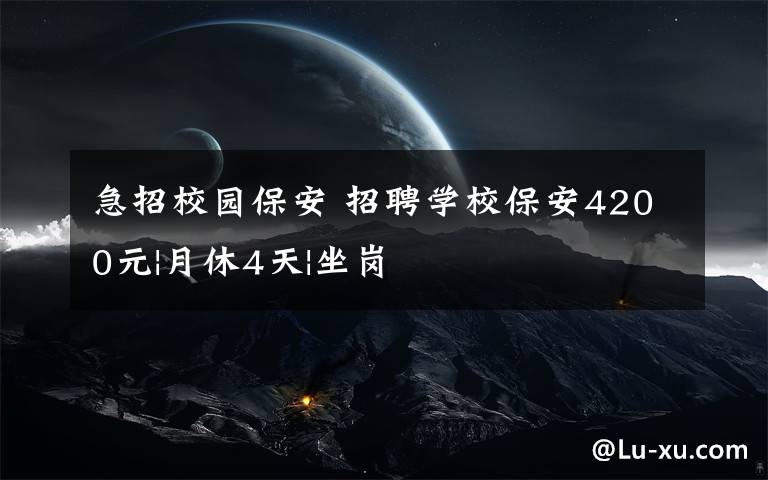 急招校园保安 招聘学校保安4200元|月休4天|坐岗文章配图