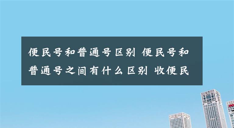 便民号和普通号区别 便民号和普通号之间有什么区别 收便民号有什么用文章配图