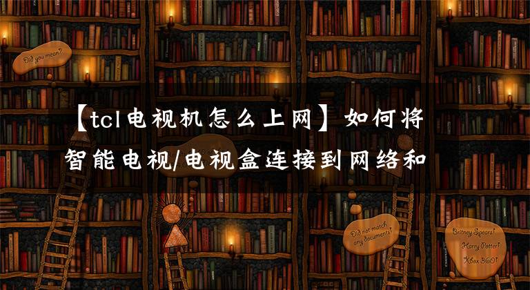 【tcl电视机怎么上网】如何将智能电视/电视盒连接到网络和外围设备文章配图