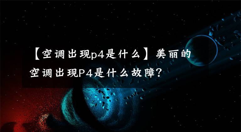 【空调出现p4是什么】美丽的空调出现P4是什么故障？