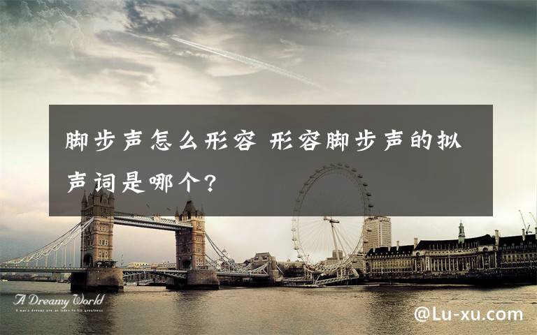 脚步声怎么形容 形容脚步声的拟声词是哪个?文章配图