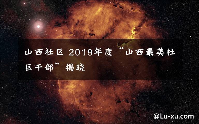 山西社区 2019年度“山西最美社区干部”揭晓