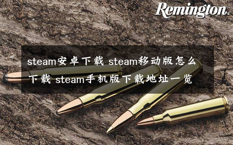 steam安卓下载 steam移动版怎么下载 steam手机版下载地址一览