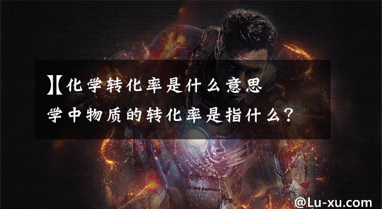 【化学转化率是什么意思
】化学中物质的转化率是指什么？