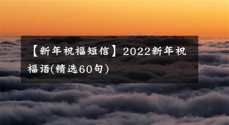 【新年祝福短信】2022新年祝福语(精选60句)
