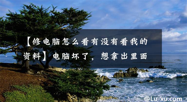 【修电脑怎么看有没有看我的资料】电脑坏了，想拿出里面的照片和资料。很简单。不要修电脑坑。文章配图