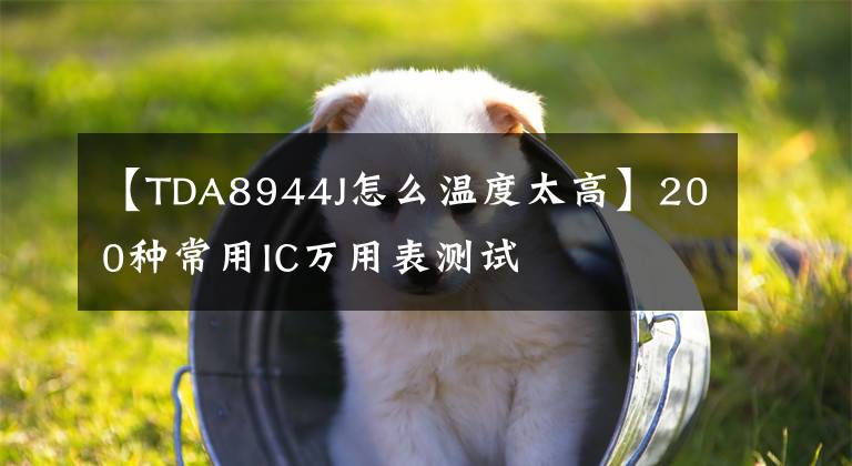 【TDA8944J怎么温度太高】200种常用IC万用表测试