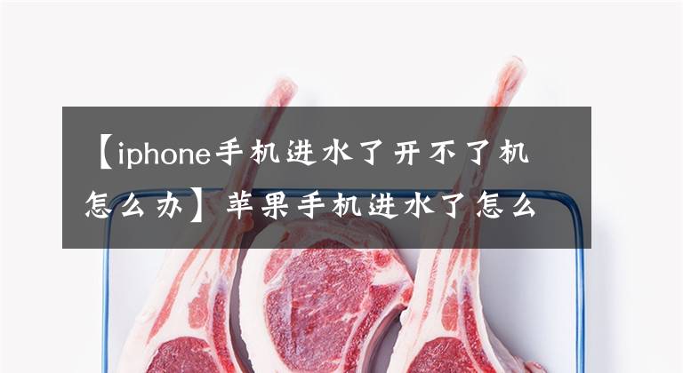 【iphone手机进水了开不了机怎么办】苹果手机进水了怎么办？手机流入维修费用是多少？文章配图