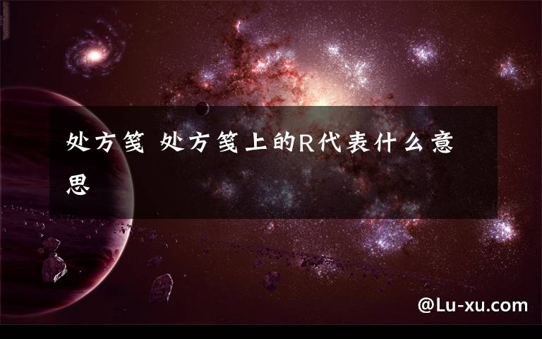 处方笺 处方笺上的R代表什么意思