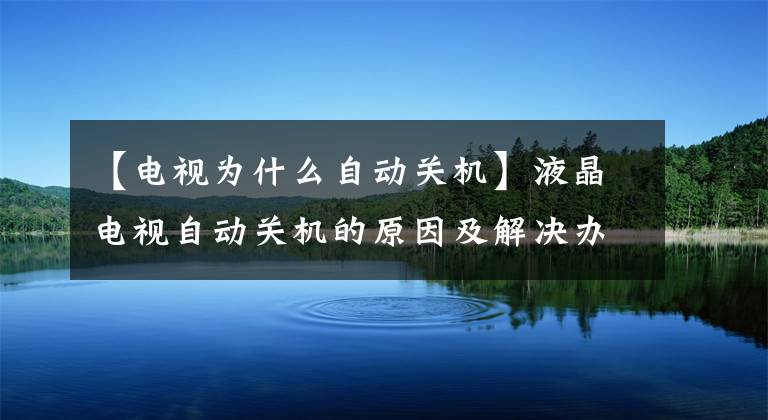 【电视为什么自动关机】液晶电视自动关机的原因及解决办法