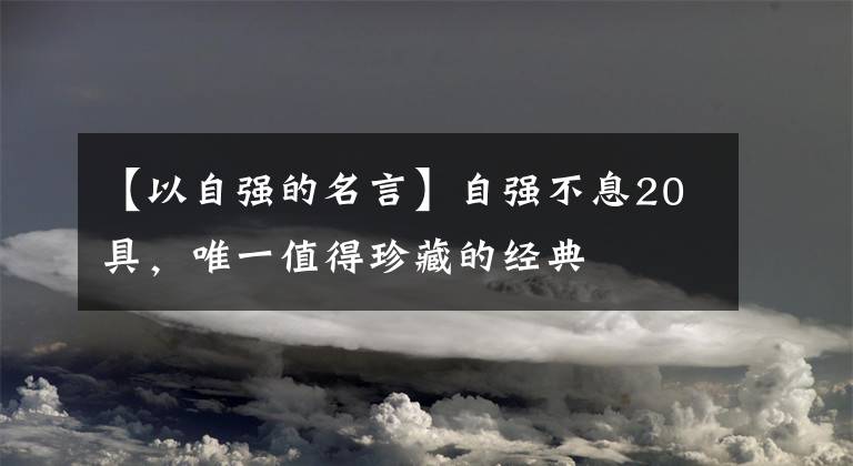 【以自强的名言】自强不息20具，唯一值得珍藏的经典