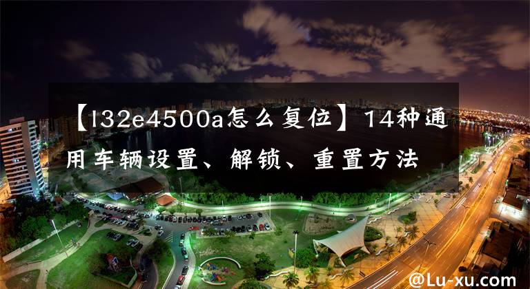 【l32e4500a怎么复位】14种通用车辆设置、解锁、重置方法