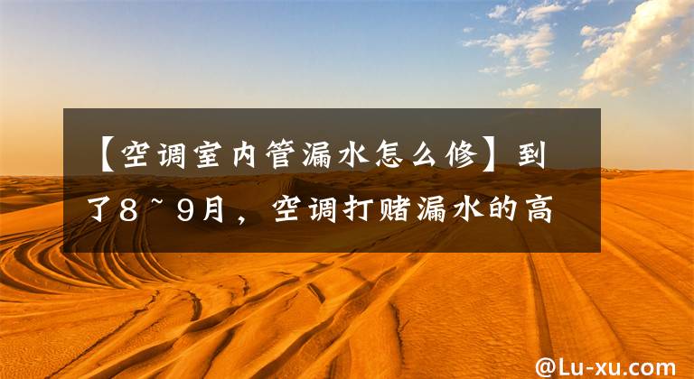 【空调室内管漏水怎么修】到了8 ~ 9月，空调打赌漏水的高峰期，自己直接开始快速修理内部机器漏水文章配图