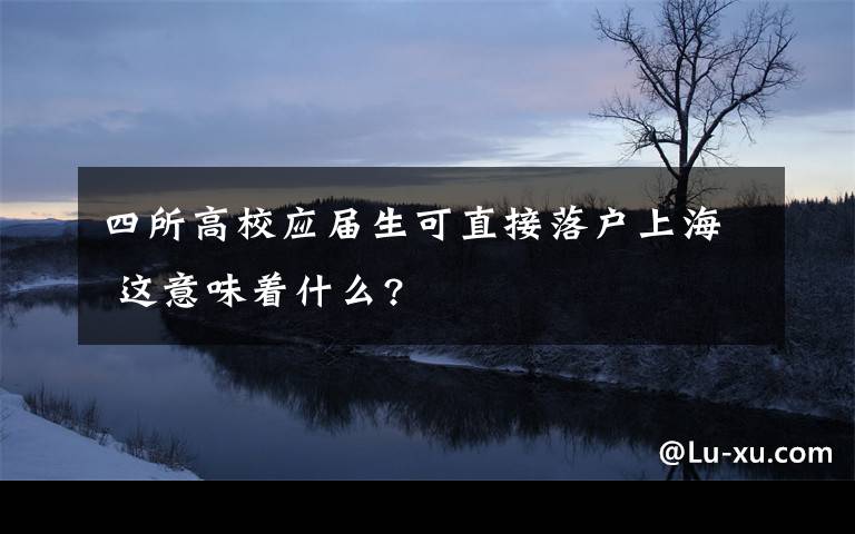 四所高校应届生可直接落户上海 这意味着什么?