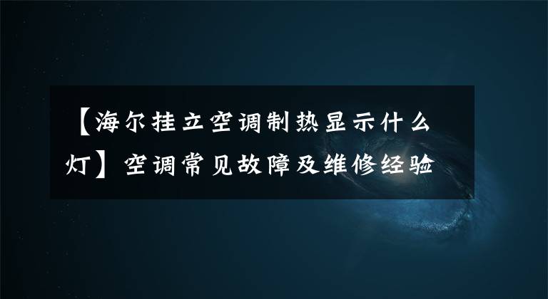 【海尔挂立空调制热显示什么灯】空调常见故障及维修经验