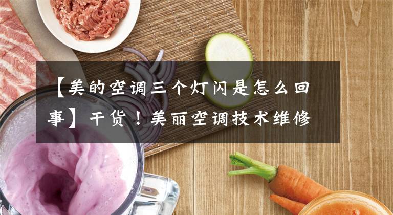 【美的空调三个灯闪是怎么回事】干货！美丽空调技术维修手册大全文章配图