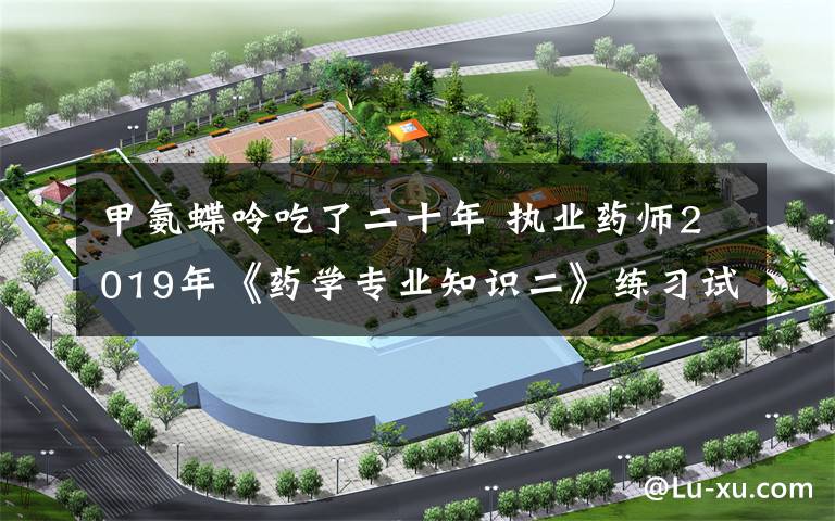 甲氨蝶呤吃了二十年 执业药师2019年《药学专业知识二》练习试题6文章配图