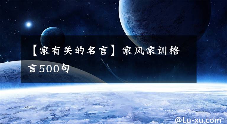 【家有关的名言】家风家训格言500句文章配图