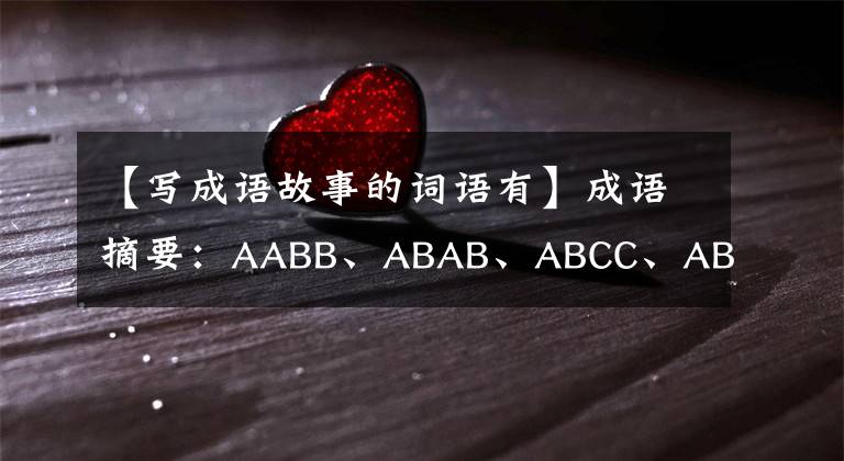 【写成语故事的词语有】成语摘要：AABB、ABAB、ABCC、ABAC  .孩子需要的成语都在这里！文章配图