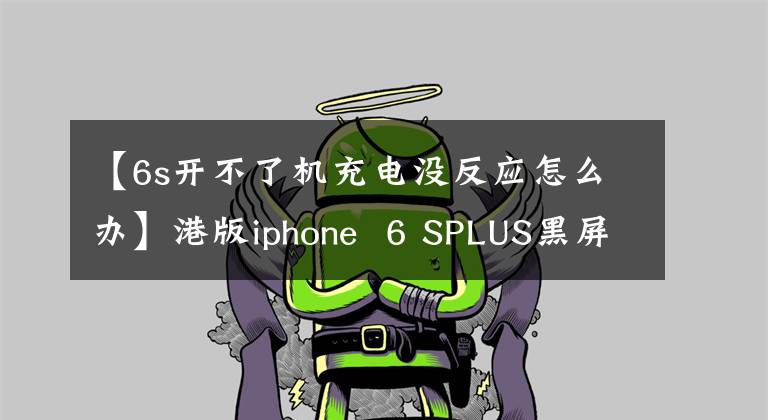 【6s开不了机充电没反应怎么办】港版iphone 6 SPLUS黑屏无法开机，无法充电。