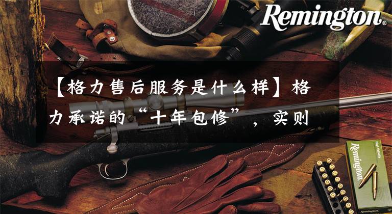 【格力售后服务是什么样】格力承诺的“十年包修”，实则是给你家空调一个终身保险文章配图