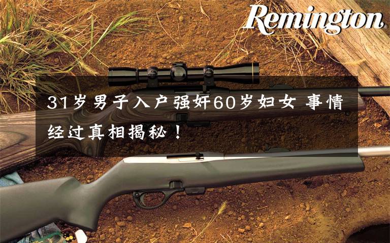 31岁男子入户强奸60岁妇女 事情经过真相揭秘！文章配图