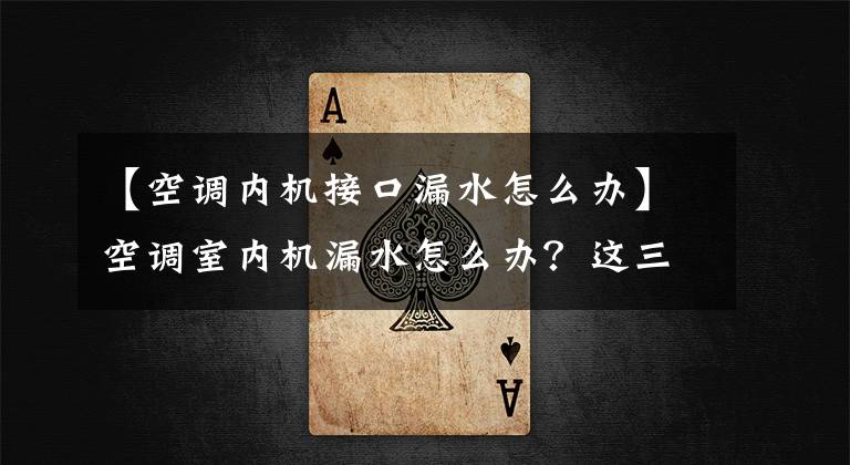 【空调内机接口漏水怎么办】空调室内机漏水怎么办？这三种情况有不同的解决方法，既省钱又实用。文章配图
