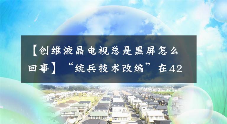 【创维液晶电视总是黑屏怎么回事】“统兵技术改编”在42E510E  8S51开机画面正常进入系统后创立了黑屏变更。